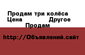 Продам три колёса  › Цена ­ 2 000 -  Другое » Продам   